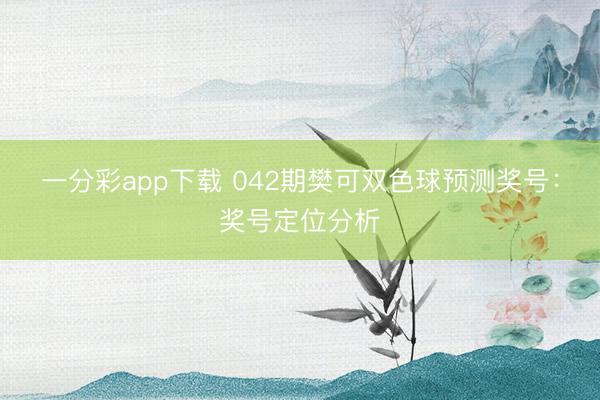 一分彩app下载 042期樊可双色球预测奖号:奖号定位分析