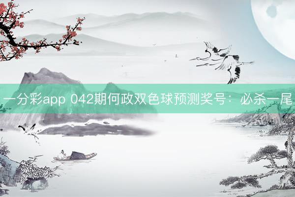 一分彩app 042期何政双色球预测奖号：必杀一尾