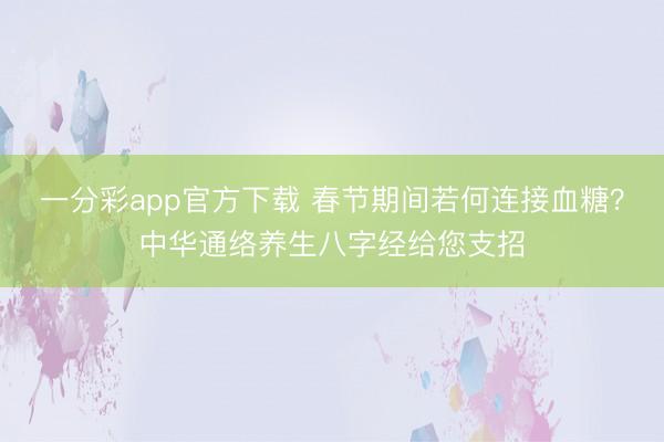 一分彩app官方下载 春节期间若何连接血糖？中华通络养生八字经给您支招