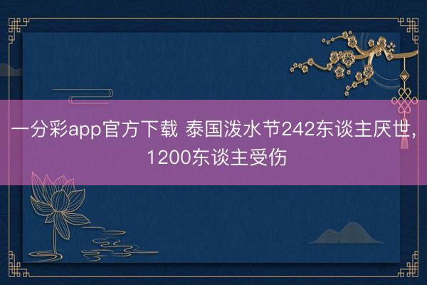 一分彩app官方下载 泰国泼水节242东谈主厌世， 1200东谈主受伤
