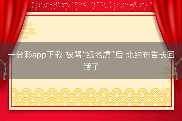 一分彩app下载 被骂“纸老虎”后 北约布告长回话了