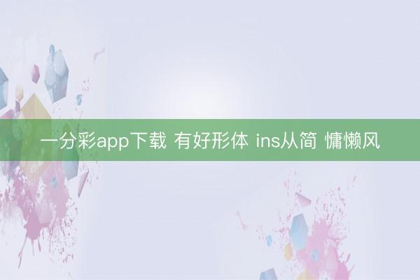 一分彩app下载 有好形体 ins从简 慵懒风