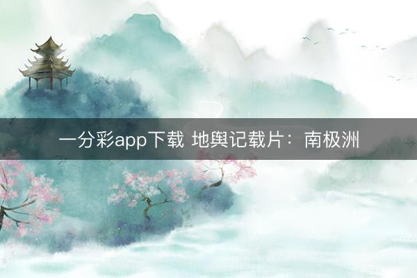 一分彩app下载 地舆记载片：南极洲