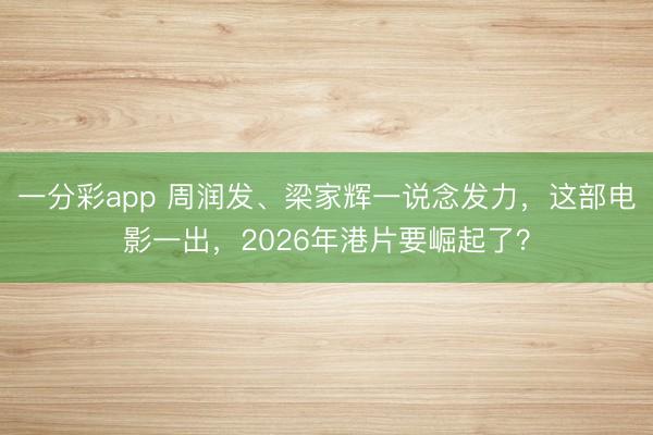 一分彩app 周润发、梁家辉一说念发力，这部电影一出，2026年港片要崛起了？