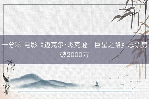 一分彩 电影《迈克尔·杰克逊：巨星之路》总票房破2000万