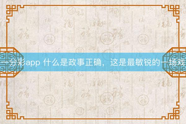 一分彩app 什么是政事正确，这是最敏锐的一场戏