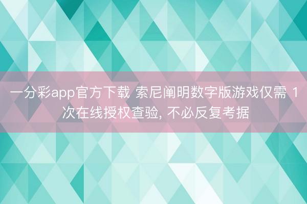 一分彩app官方下载 索尼阐明数字版游戏仅需 1 次在线授权查验， 不必反复考据