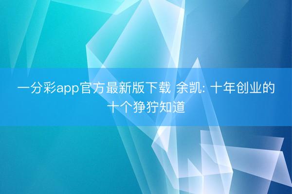 一分彩app官方最新版下载 余凯: 十年创业的十个狰狞知道