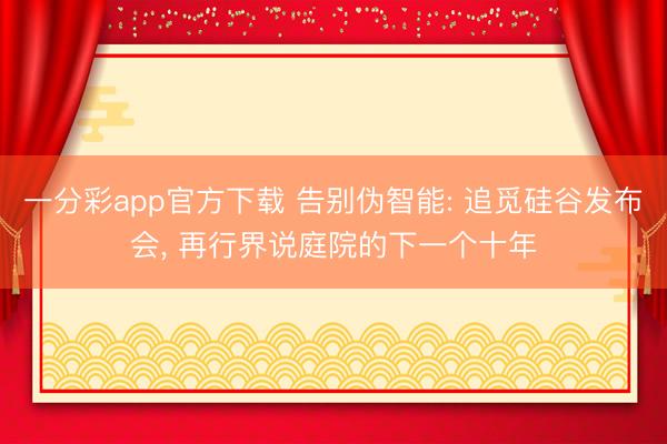 一分彩app官方下载 告别伪智能: 追觅硅谷发布会， 再行界说庭院的下一个十年