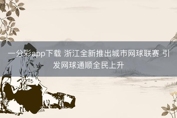 一分彩app下载 浙江全新推出城市网球联赛 引发网球通顺全民上升