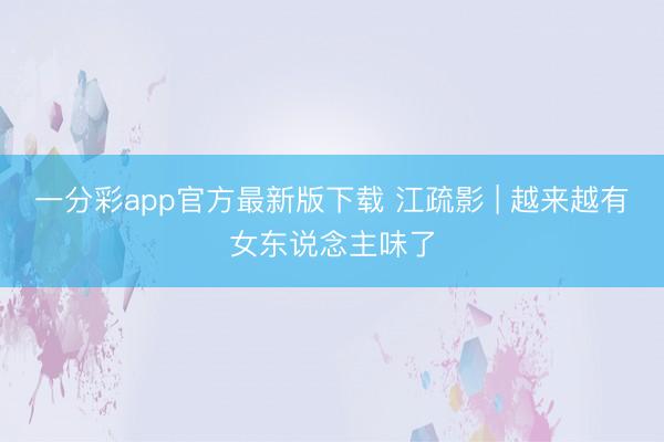 一分彩app官方最新版下载 江疏影 | 越来越有女东说念主味了