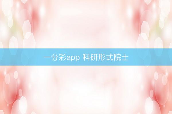 一分彩app 科研形式院士