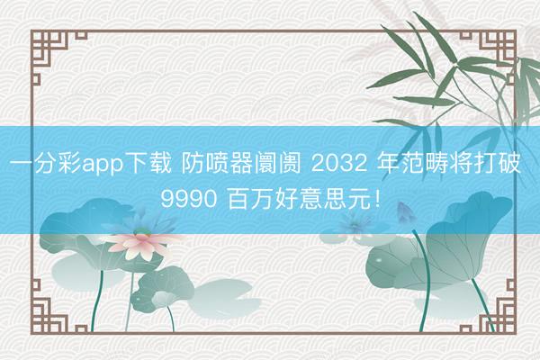 一分彩app下载 防喷器阛阓 2032 年范畴将打破 9990 百万好意思元！