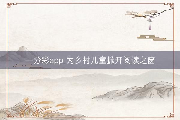 一分彩app 为乡村儿童掀开阅读之窗