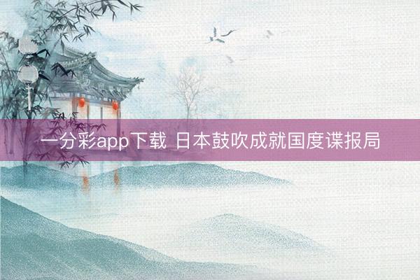 一分彩app下载 日本鼓吹成就国度谍报局