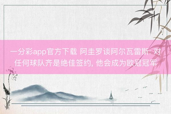 一分彩app官方下载 阿圭罗谈阿尔瓦雷斯: 对任何球队齐是绝佳签约， 他会成为欧冠冠军