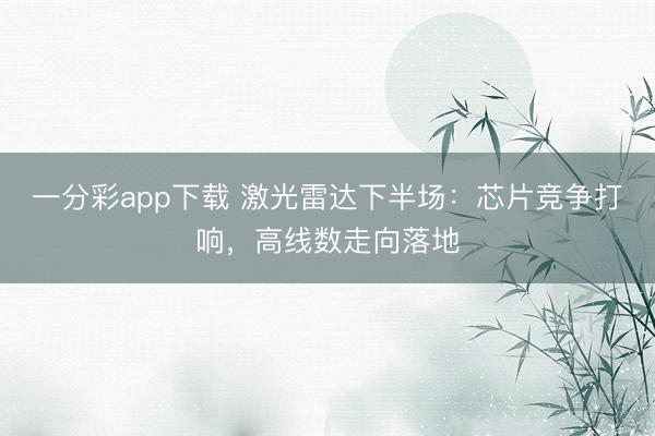一分彩app下载 激光雷达下半场：芯片竞争打响，高线数走向落地