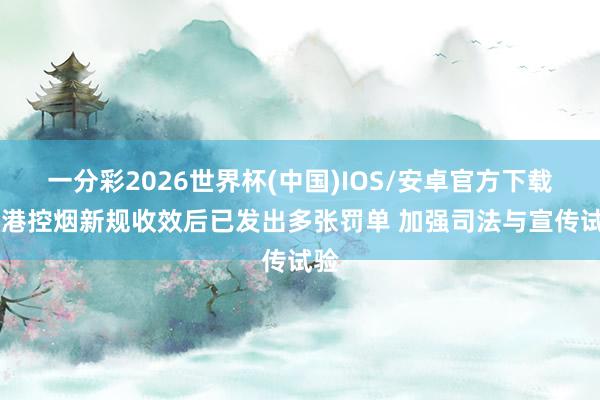 一分彩2026世界杯(中国)IOS/安卓官方下载 香港控烟新规收效后已发出多张罚单 加强司法与宣传试验