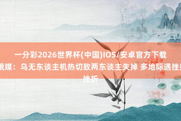 一分彩2026世界杯(中国)IOS/安卓官方下载 俄媒：乌无东谈主机热切致两东谈主失掉 多地际遇挫折