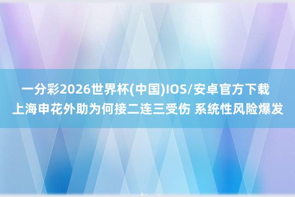 一分彩2026世界杯(中国)IOS/安卓官方下载 上海申花外助为何接二连三受伤 系统性风险爆发