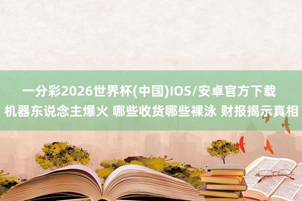 一分彩2026世界杯(中国)IOS/安卓官方下载 机器东说念主爆火 哪些收货哪些裸泳 财报揭示真相