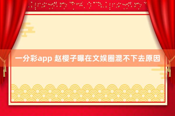 一分彩app 赵樱子曝在文娱圈混不下去原因