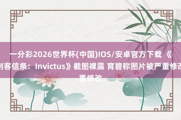 一分彩2026世界杯(中国)IOS/安卓官方下载 《刺客信条：Invictus》截图裸露 育碧称图片被严重修改