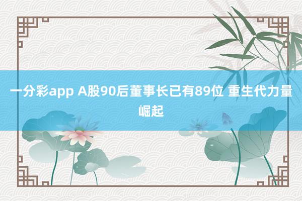 一分彩app A股90后董事长已有89位 重生代力量崛起