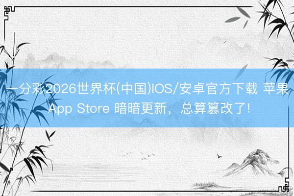 一分彩2026世界杯(中国)IOS/安卓官方下载 苹果 App Store 暗暗更新，总算篡改了!