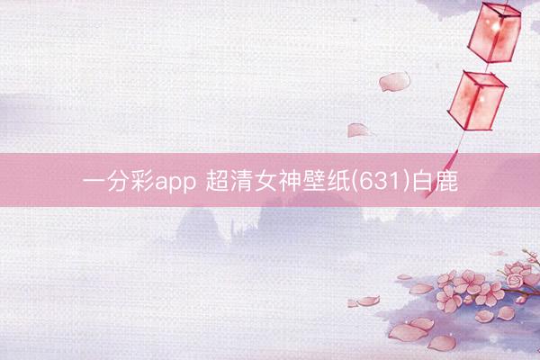 一分彩app 超清女神壁纸(631)白鹿