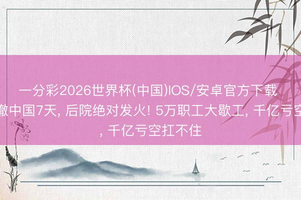 一分彩2026世界杯(中国)IOS/安卓官方下载 三星裁撤中国7天， 后院绝对发火! 5万职工大歇工， 千亿亏空扛不住