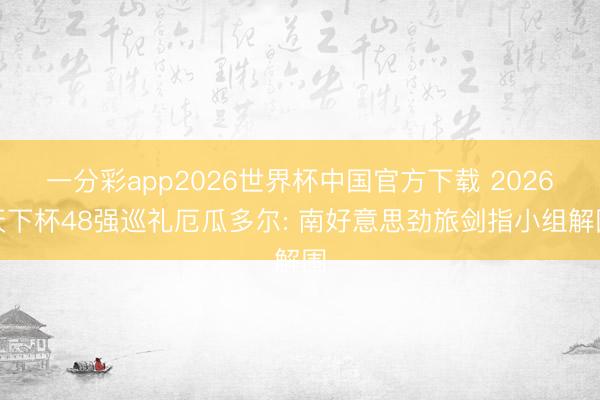 一分彩app2026世界杯中国官方下载 2026天下杯48强巡礼厄瓜多尔: 南好意思劲旅剑指小组解围