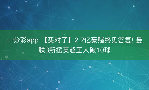 一分彩app 【买对了】2.2亿豪赌终见答复! 曼联3新援英超王人破10球