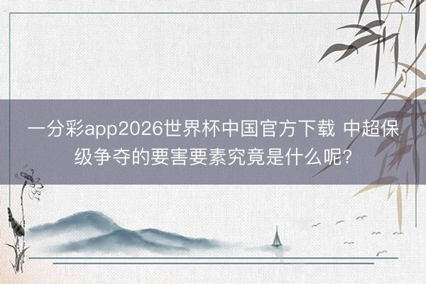 一分彩app2026世界杯中国官方下载 中超保级争夺的要害要素究竟是什么呢?