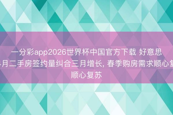 一分彩app2026世界杯中国官方下载 好意思国4月二手房签约量纠合三月增长， 春季购房需求顺心复苏