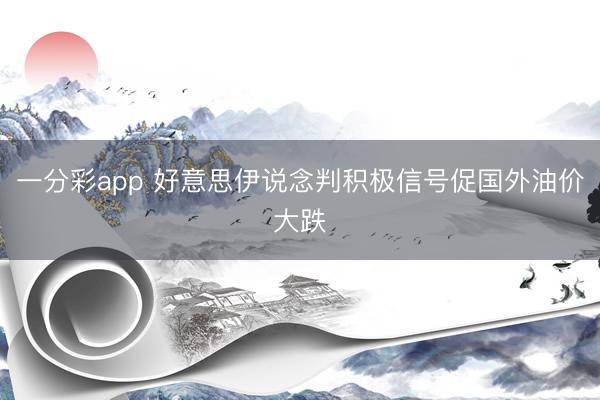 一分彩app 好意思伊说念判积极信号促国外油价大跌