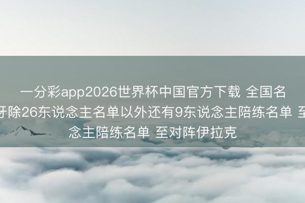 一分彩app2026世界杯中国官方下载 全国名顺序2 西班牙除26东说念主名单以外还有9东说念主陪练名单 至对阵伊拉克