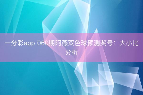 一分彩app 060期阿燕双色球预测奖号：大小比分析