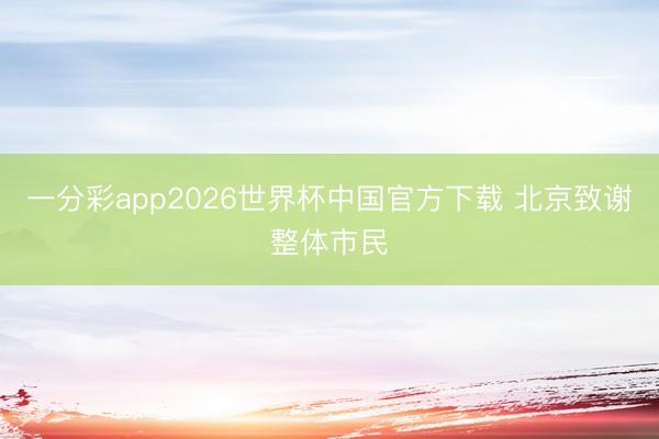 一分彩app2026世界杯中国官方下载 北京致谢整体市民