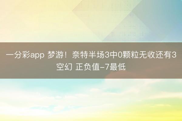一分彩app 梦游！奈特半场3中0颗粒无收还有3空幻 正负值-7最低