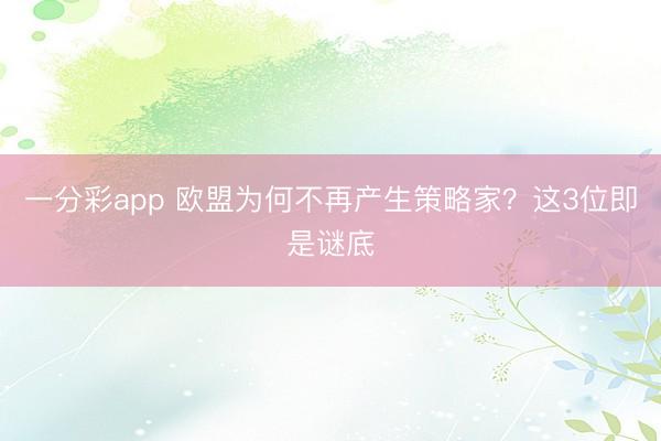 一分彩app 欧盟为何不再产生策略家？这3位即是谜底