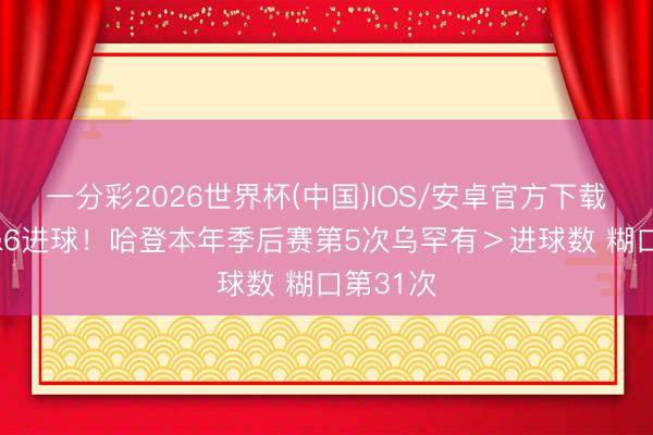 一分彩2026世界杯(中国)IOS/安卓官方下载 8乌有&6进球！哈登本年季后赛第5次乌罕有＞进球数 糊口第31次