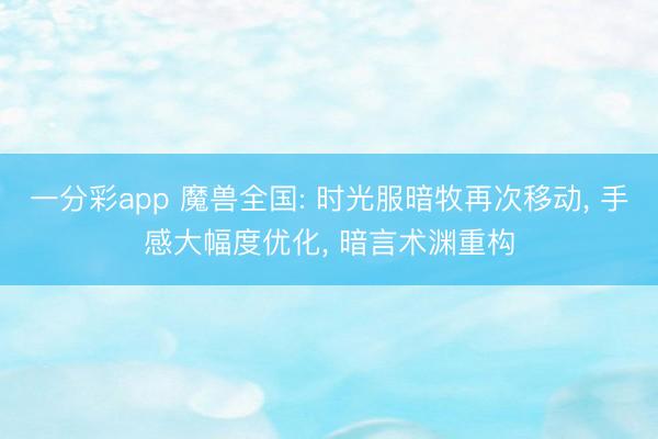 一分彩app 魔兽全国: 时光服暗牧再次移动， 手感大幅度优化， 暗言术渊重构