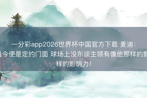 一分彩app2026世界杯中国官方下载 麦迪：文班当今便是定约门面 球场上没东谈主领有像他那样的影响力！