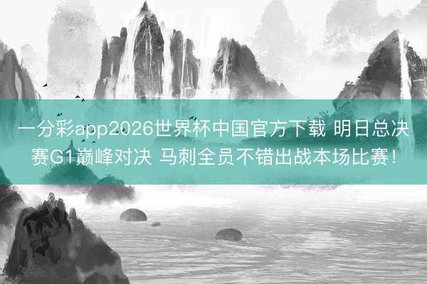 一分彩app2026世界杯中国官方下载 明日总决赛G1巅峰对决 马刺全员不错出战本场比赛！