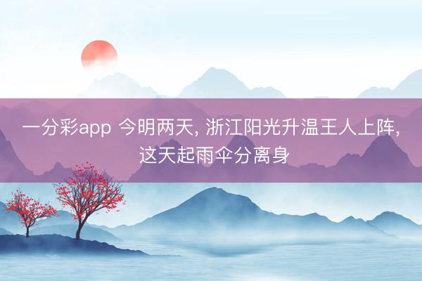 一分彩app 今明两天， 浙江阳光升温王人上阵， 这天起雨伞分离身