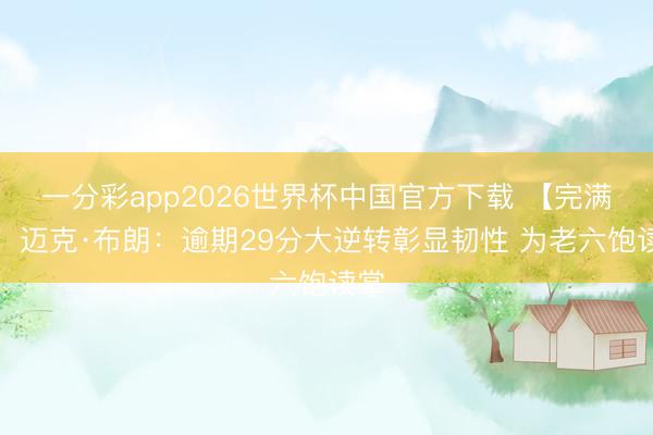 一分彩app2026世界杯中国官方下载 【完满版】迈克·布朗：逾期29分大逆转彰显韧性 为老六饱读掌