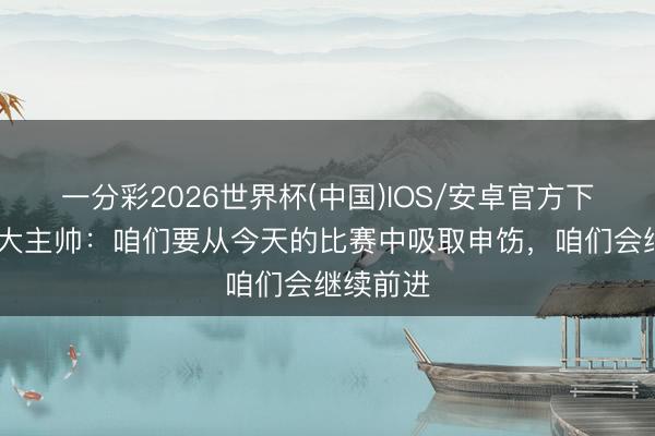 一分彩2026世界杯(中国)IOS/安卓官方下载 加拿大主帅：咱们要从今天的比赛中吸取申饬，咱们会继续前进