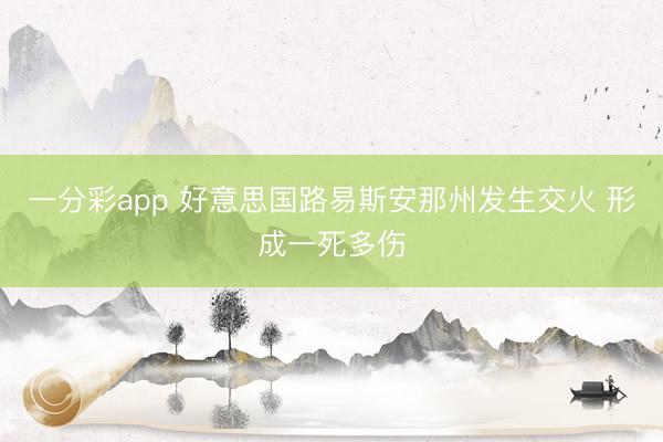 一分彩app 好意思国路易斯安那州发生交火 形成一死多伤