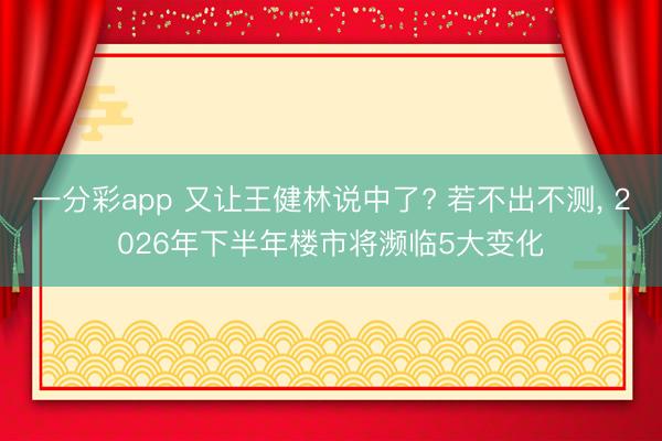 一分彩app 又让王健林说中了? 若不出不测， 2026年下半年楼市将濒临5大变化